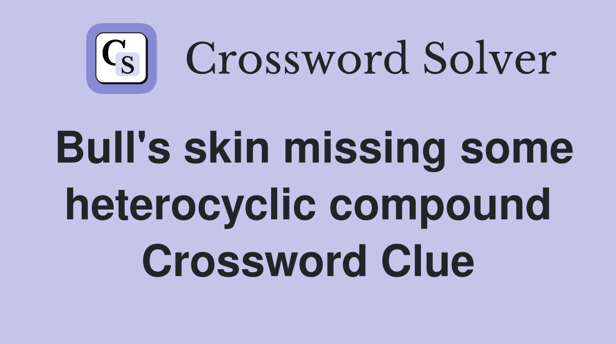 Bull's skin missing some heterocyclic compound Crossword Clue Answers